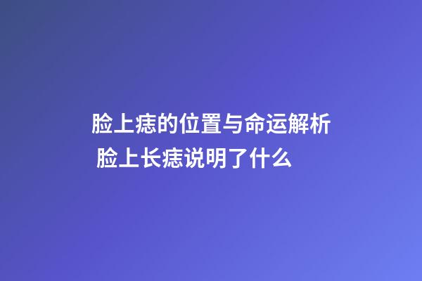 脸上痣的位置与命运解析 脸上长痣说明了什么